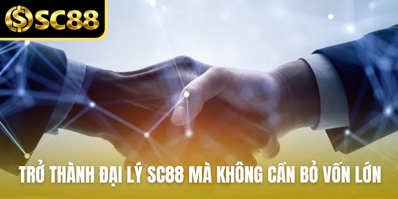 Trở thành đại lý SC88 mà không cần bỏ vốn lớn